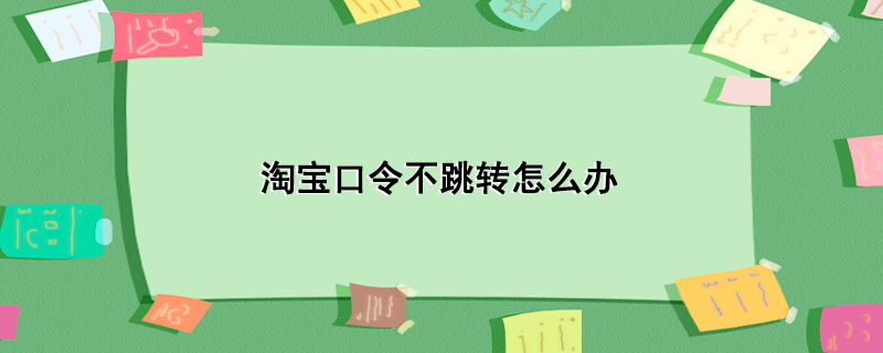 淘宝口令不跳转怎么办-1