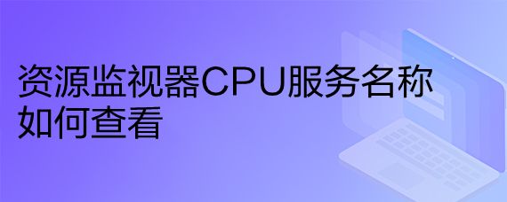 电脑怎么查看CPU资源监视器服务名称?