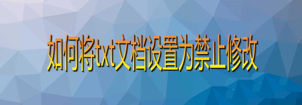 电脑中txt文档怎么设置为禁止修改? 禁止修改TXT文件的技巧